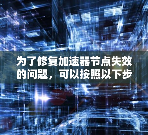 为了修复加速器节点失效的问题，可以按照以下步骤进行