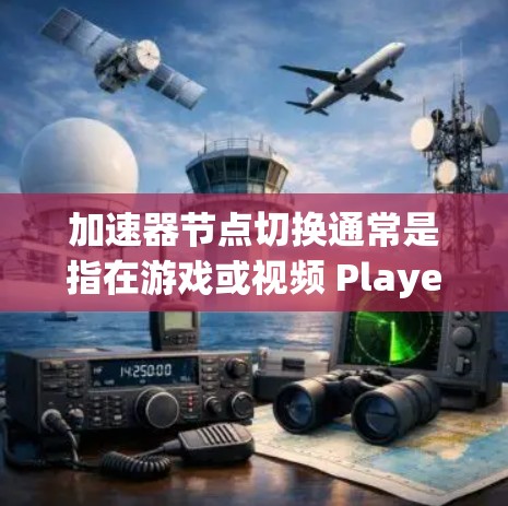 加速器节点切换通常是指在游戏或视频 Player 中，加速器版本之间切换，导致游戏性能下降。以下是一些可能的原因和解决方法