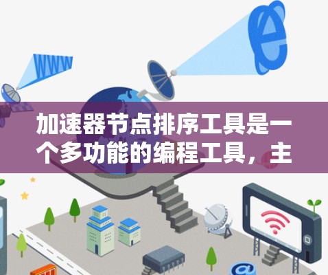 加速器节点排序工具是一个多功能的编程工具，主要用于处理数据排序。以下是对该工具的详细介绍