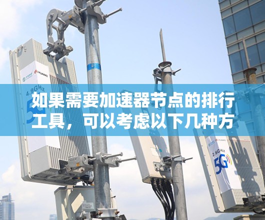 如果需要加速器节点的排行工具，可以考虑以下几种方法和工具