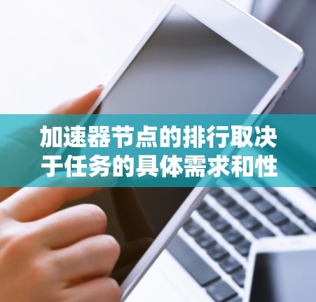 加速器节点的排行取决于任务的具体需求和性能要求。以下是根据不同的任务和场景，可能的加速器节点及其特点