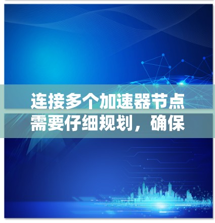 连接多个加速器节点需要仔细规划，确保每个节点都高效地使用显存。以下是一个系统化的步骤指南