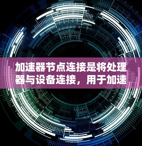 加速器节点连接是将处理器与设备连接，用于加速计算和数据处理的技术。以下是关于加速器节点连接的详细信息
