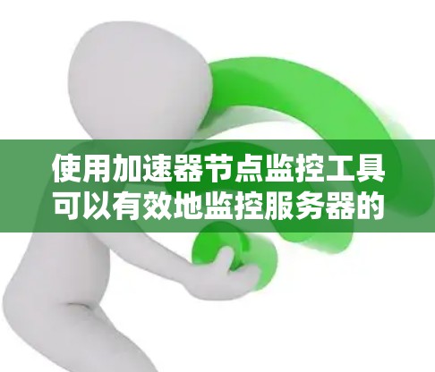 使用加速器节点监控工具可以有效地监控服务器的网络、进程、存储等资源状态,帮助排查问题并优化性能。以下是一个结构化、清晰的步骤指南,帮助你高效使用该工具 使用加速器节点监控工具可以有效地监控服务器的网络、进程、存储等资源状态,帮助排查问题并优化性能。以下是一个结构化、清晰的步骤指南,帮助你高效使用该工具
