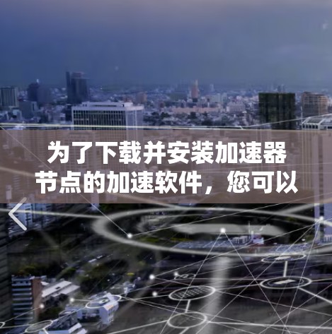 为了下载并安装加速器节点的加速软件，您可以按照以下步骤进行