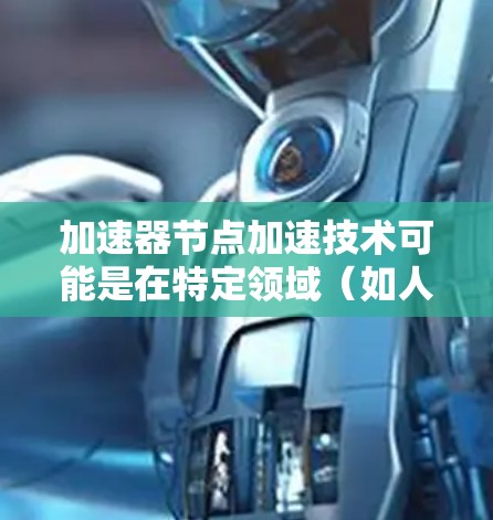 加速器节点加速技术可能是在特定领域（如人工智能、深度学习、GPU加速等）中的技术术语，具体含义取决于上下文。以下是一些可能的解释和应用场景
