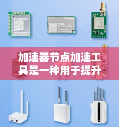 加速器节点加速工具是一种用于提升计算机系统性能的工具包,特别针对节点节点等大型系统。这些工具通常用于优化运行时性能、减少延迟、提高资源利用率等。以下是推荐的加速器节点加速工具及其作用 加速器节点加速工具是一种用于提升计算机系统性能的工具包,特别针对节点节点等大型系统。这些工具通常用于优化运行时性能、减少延迟、提高资源利用率等。以下是推荐的加速器节点加速工具及其作用