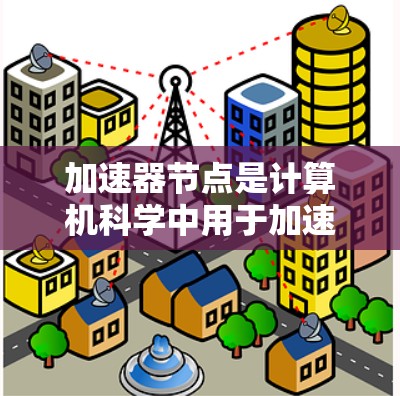 加速器节点是计算机科学中用于加速图形处理、实时渲染等任务的关键组成部分。以下是对加速器节点加速方案的详细分析