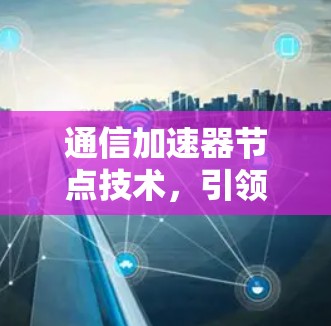 通信加速器节点技术，引领网络新纪元
