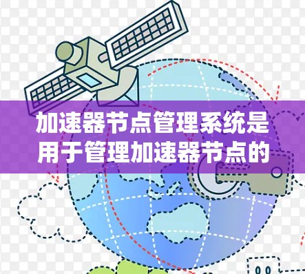 加速器节点管理系统是用于管理加速器节点的工具或系统，旨在提高计算机性能。以下是对该系统的详细说明