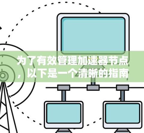 为了有效管理加速器节点,以下是一个清晰的指南 为了有效管理加速器节点,以下是一个清晰的指南