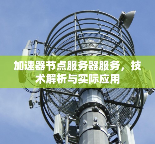 加速器节点服务器服务，技术解析与实际应用