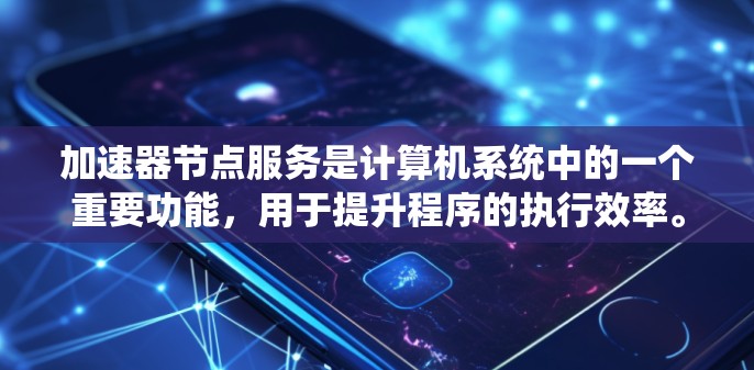 加速器节点服务是计算机系统中的一个重要功能,用于提升程序的执行效率。以下是对其的详细总结 加速器节点服务是计算机系统中的一个重要功能,用于提升程序的执行效率。以下是对其的详细总结