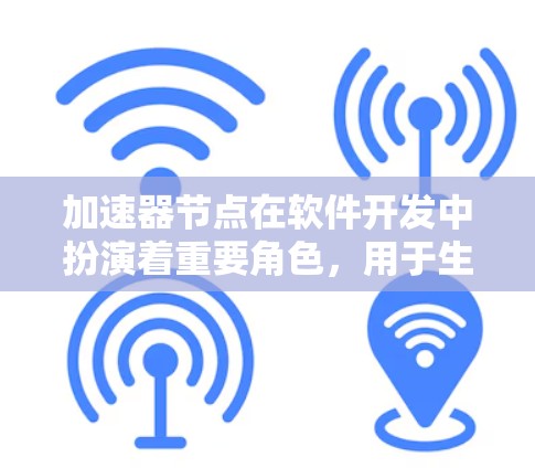加速器节点在软件开发中扮演着重要角色,用于生成、编辑、扫描和测试加速器文件,从而提升软件性能。以下是对加速器节点的详细分析 加速器节点在软件开发中扮演着重要角色,用于生成、编辑、扫描和测试加速器文件,从而提升软件性能。以下是对加速器节点的详细分析
