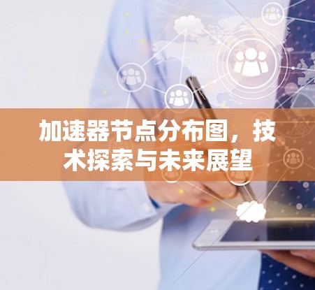 加速器节点分布图,技术探索与未来展望 加速器节点分布图,技术探索与未来展望