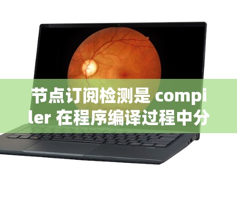 节点订阅检测是 compiler 在程序编译过程中分析和检测编译节点结构，以优化程序性能的过程。以下是对这一概念的详细总结