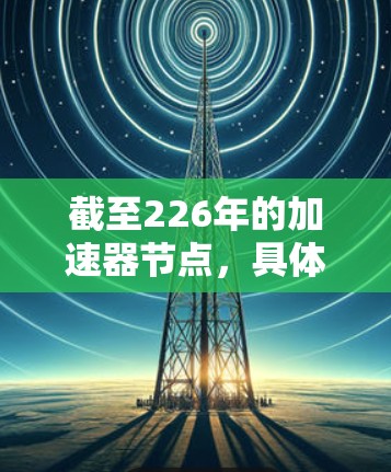 截至226年的加速器节点，具体列表会随技术发展而不断更新，因此建议您关注相关技术平台或数据库，以获取最新的加速器节点信息。以下是一些常用的加速器节点类型和特点，供您参考