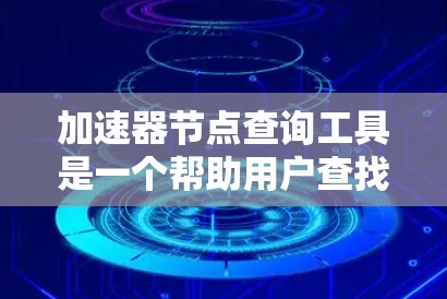 加速器节点查询工具是一个帮助用户查找和评估加速器节点的工具。它支持多种编程语言，提供加速器列表、性能指标、连接工具以及资源分配等信息。以下是对该工具的分步说明