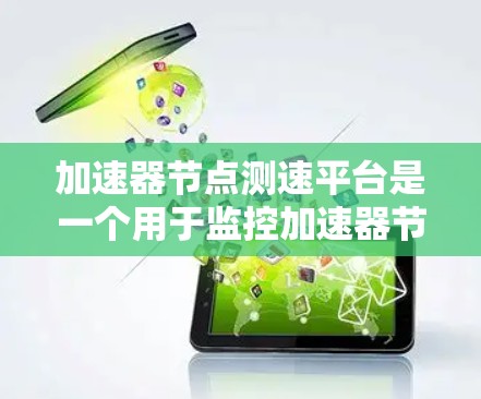 加速器节点测速平台是一个用于监控加速器节点性能的工具，旨在帮助开发者和管理员实时监测节点的负载和运行情况。以下是关于该平台的详细介绍