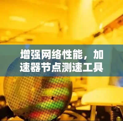 增强网络性能，加速器节点测速工具