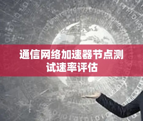 通信网络加速器节点测试速率评估