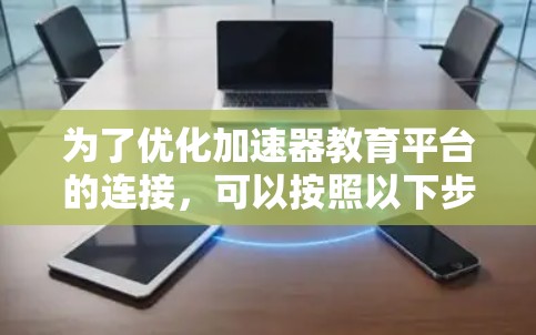 为了优化加速器教育平台的连接，可以按照以下步骤进行优化和部署