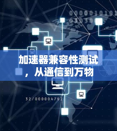 加速器兼容性测试,从通信到万物 加速器兼容性测试,从通信到万物