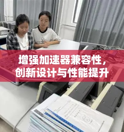 增强加速器兼容性,创新设计与性能提升 增强加速器兼容性,创新设计与性能提升