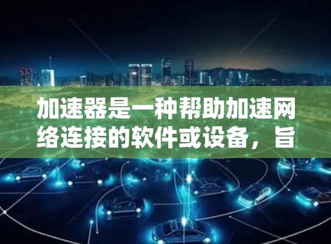 加速器是一种帮助加速网络连接的软件或设备,旨在提升网络速度和稳定性。以下是对使用加速器的详细指南 加速器是一种帮助加速网络连接的软件或设备,旨在提升网络速度和稳定性。以下是对使用加速器的详细指南