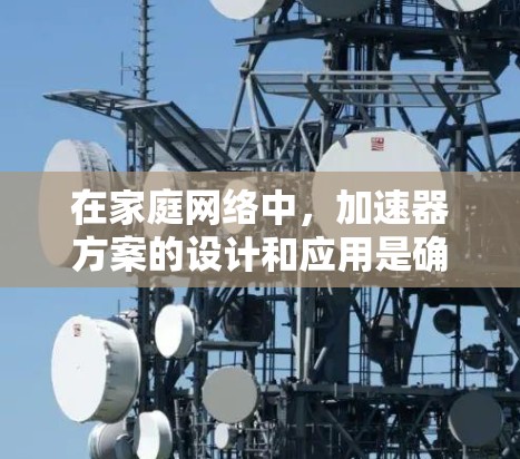 在家庭网络中,加速器方案的设计和应用是确保高效文件传输和同步的重要工具。以下是一个详细的设计方案,涵盖加速器的基本功能、应用场景以及具体的配置步骤和注意事项 在家庭网络中,加速器方案的设计和应用是确保高效文件传输和同步的重要工具。以下是一个详细的设计方案,涵盖加速器的基本功能、应用场景以及具体的配置步骤和注意事项