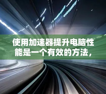 使用加速器提升电脑性能是一个有效的方法,但需要仔细规划和调整以避免问题。以下是详细的步骤指南 使用加速器提升电脑性能是一个有效的方法,但需要仔细规划和调整以避免问题。以下是详细的步骤指南