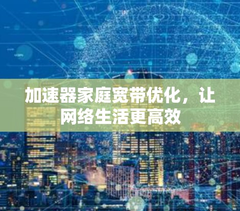 加速器家庭宽带优化，让网络生活更高效