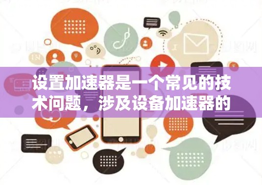 设置加速器是一个常见的技术问题,涉及设备加速器的输入和配置。以下是详细的步骤指南,帮助您正确设置加速器 设置加速器是一个常见的技术问题,涉及设备加速器的输入和配置。以下是详细的步骤指南,帮助您正确设置加速器