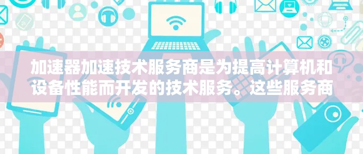 加速器加速技术服务商是为提高计算机和设备性能而开发的技术服务。这些服务商利用先进的加速技术,帮助用户优化资源使用,提升性能和效率。以下是对加速技术服务商的详细分析 加速器加速技术服务商是为提高计算机和设备性能而开发的技术服务。这些服务商利用先进的加速技术,帮助用户优化资源使用,提升性能和效率。以下是对加速技术服务商的详细分析