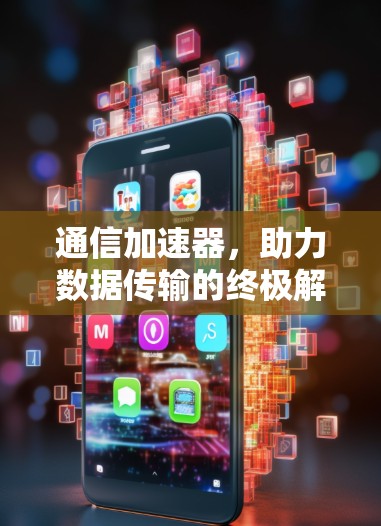 通信加速器，助力数据传输的终极解决方案