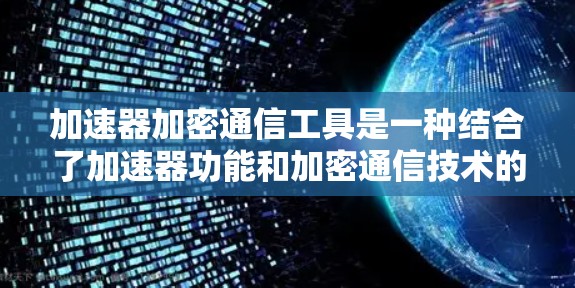 加速器加密通信工具是一种结合了加速器功能和加密通信技术的工具,旨在提供高效的文件下载体验,同时保护用户数据的安全性。以下是对该工具的详细介绍 加速器加密通信工具是一种结合了加速器功能和加密通信技术的工具,旨在提供高效的文件下载体验,同时保护用户数据的安全性。以下是对该工具的详细介绍