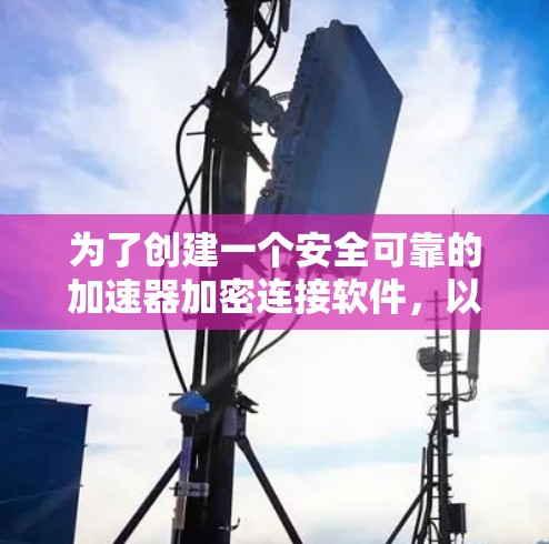 为了创建一个安全可靠的加速器加密连接软件,以下是一个详细的开发步骤和设计建议 为了创建一个安全可靠的加速器加密连接软件,以下是一个详细的开发步骤和设计建议