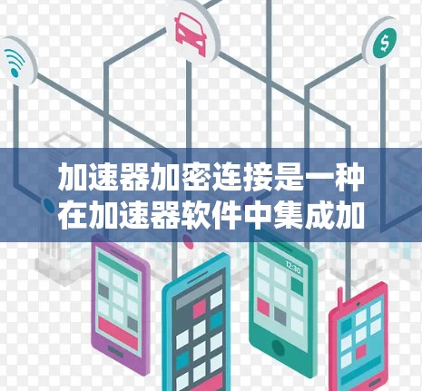 加速器加密连接是一种在加速器软件中集成加密技术的解决方案，旨在保护应用数据的安全性。以下是关于加速器加密连接的详细解释