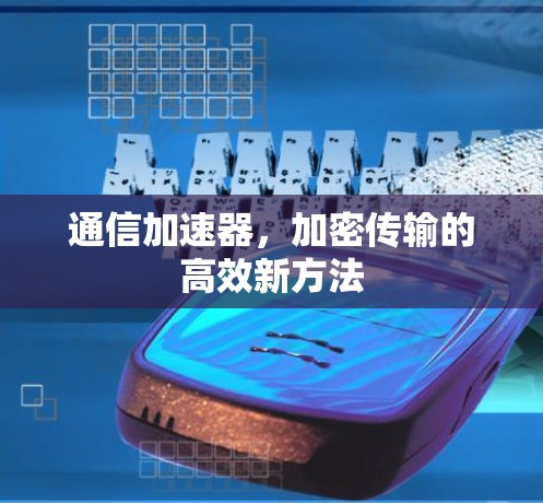通信加速器，加密传输的高效新方法