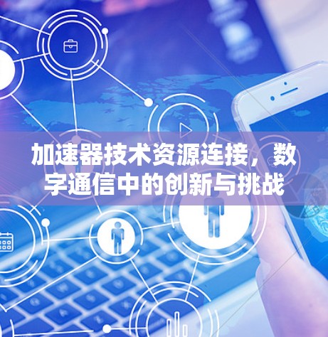 加速器技术资源连接,数字通信中的创新与挑战 加速器技术资源连接,数字通信中的创新与挑战