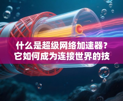 什么是超级网络加速器？它如何成为连接世界的技术？