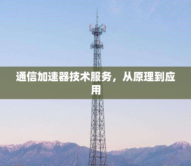通信加速器技术服务,从原理到应用 通信加速器技术服务,从原理到应用