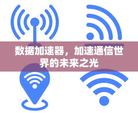 数据加速器,加速通信世界的未来之光 数据加速器,加速通信世界的未来之光