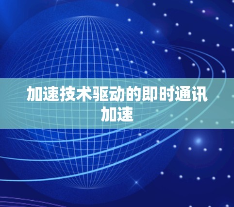 加速技术驱动的即时通讯加速 加速技术驱动的即时通讯加速