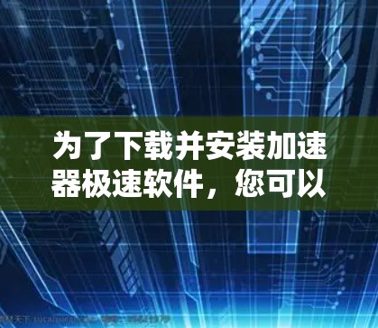 为了下载并安装加速器极速软件，您可以按照以下步骤操作