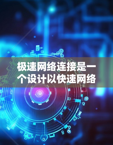 极速网络连接是一个设计以快速网络连接为核心的工具，提供多种功能以优化用户网络体验。以下是详细的总结