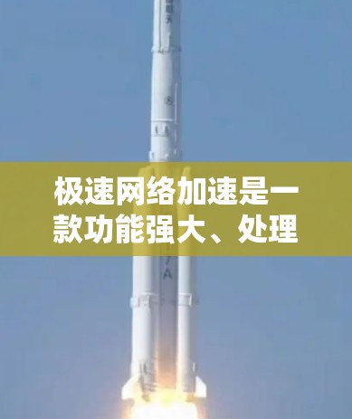 极速网络加速是一款功能强大、处理能力高、自动调整流量分配的网络加速工具，适合需要高带宽的用户。以下是对其特点的详细总结