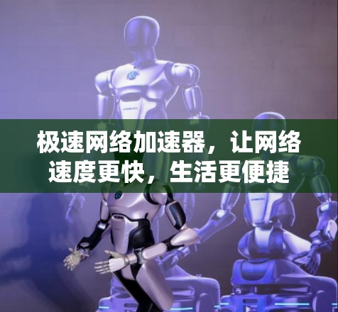 极速网络加速器，让网络速度更快，生活更便捷