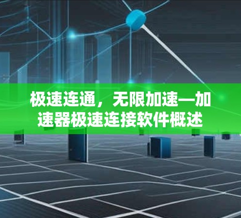 极速连通,无限加速—加速器极速连接软件概述 极速连通,无限加速—加速器极速连接软件概述