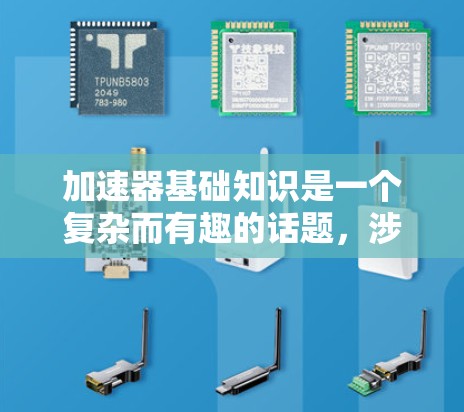 加速器基础知识是一个复杂而有趣的话题,涉及物理学和工程学的许多概念。以下是对加速器基础知识的详细总结 加速器基础知识是一个复杂而有趣的话题,涉及物理学和工程学的许多概念。以下是对加速器基础知识的详细总结
